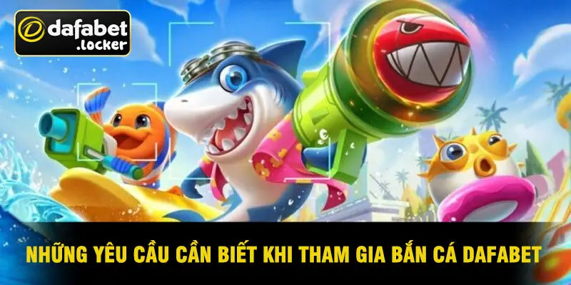Những Yêu Cầu Cần Biết Khi Tham Gia Bắn Cá Dafabet