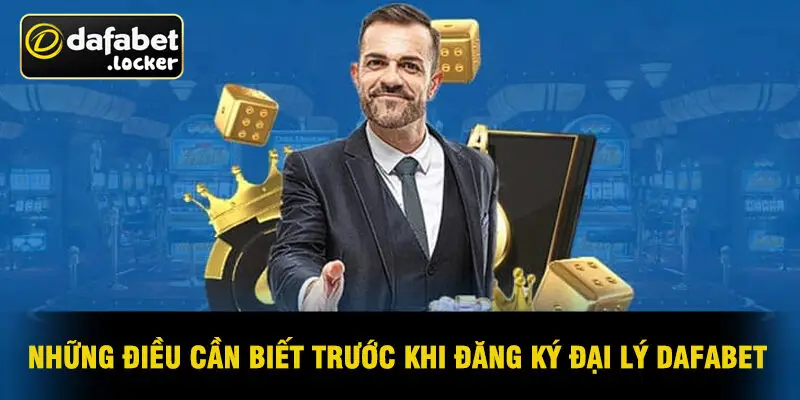 Những Điều Cần Biết Trước Khi Đăng Ký Đại Lý Dafabet