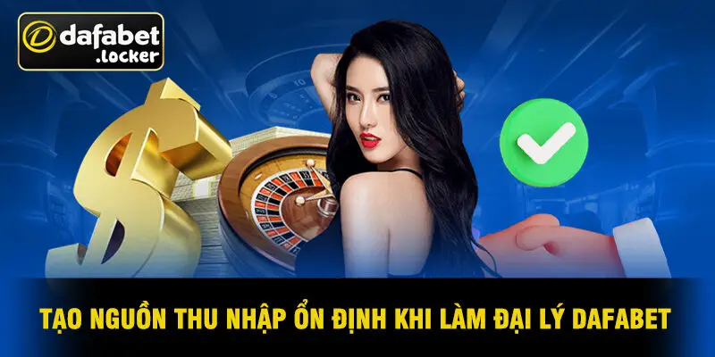 Tạo Nguồn Thu Nhập Ổn Định Khi Làm Đại Lý Dafabet