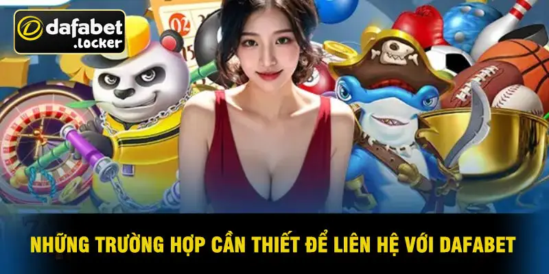Những Trường Hợp Cần Thiết Để Liên Hệ Với Dafabet