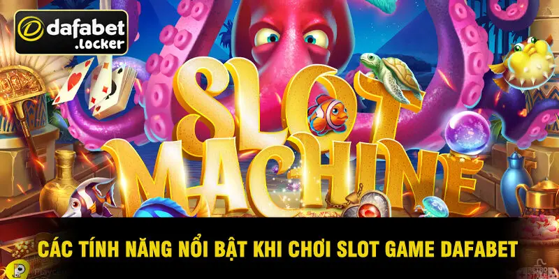 Các Tính Năng Nổi Bật Khi Chơi Slot Game Dafabet